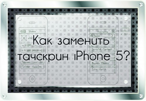 Как правильно заменить тачскрин iPhone 5